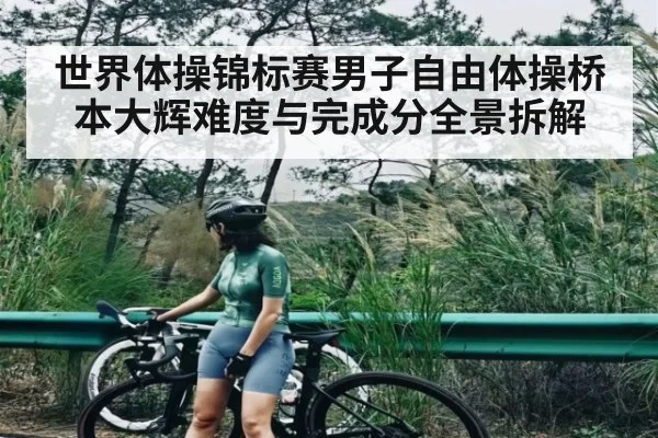 世界体操锦标赛男子自由体操桥本大辉难度与完成分全景拆解