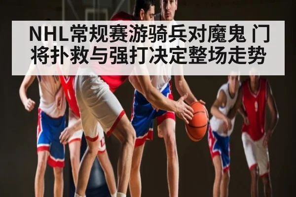 NHL常规赛游骑兵对魔鬼 门将扑救与强打决定整场走势